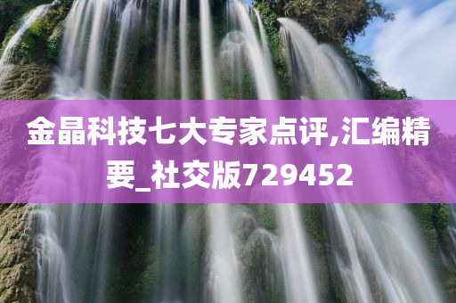 金晶科技七大专家点评,汇编精要_社交版729452