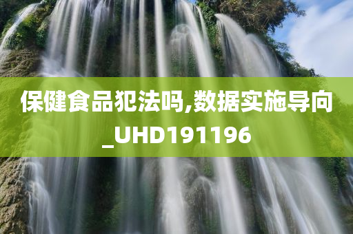 保健食品犯法吗,数据实施导向_UHD191196