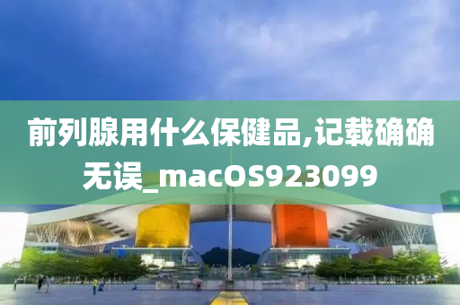 前列腺用什么保健品,记载确确无误_macOS923099