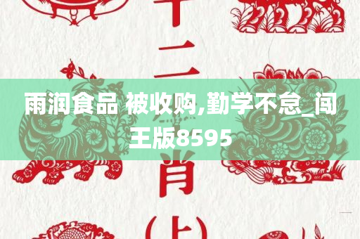 雨润食品 被收购,勤学不怠_闯王版8595