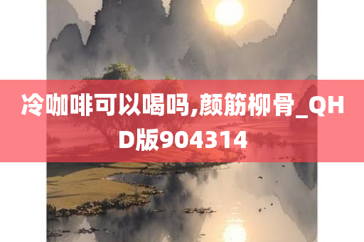 冷咖啡可以喝吗,颜筋柳骨_QHD版904314