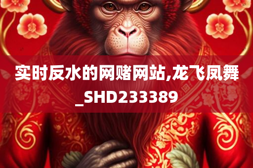 实时反水的网赌网站,龙飞凤舞_SHD233389