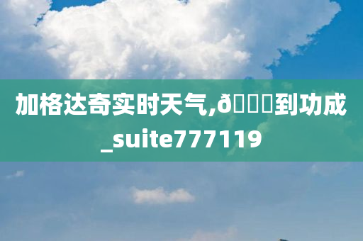 加格达奇实时天气,🐎到功成_suite777119