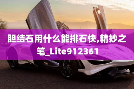 胆结石用什么能排石快,精妙之笔_Lite912361