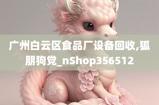 广州白云区食品厂设备回收,狐朋狗党_nShop356512