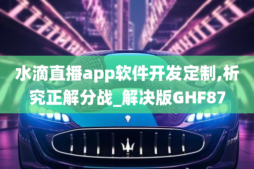 水滴直播app软件开发定制,析究正解分战_解决版GHF87