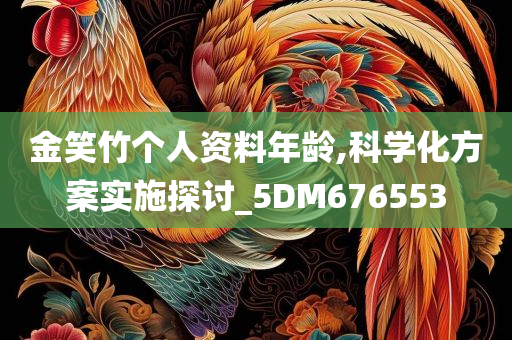 金笑竹个人资料年龄,科学化方案实施探讨_5DM676553