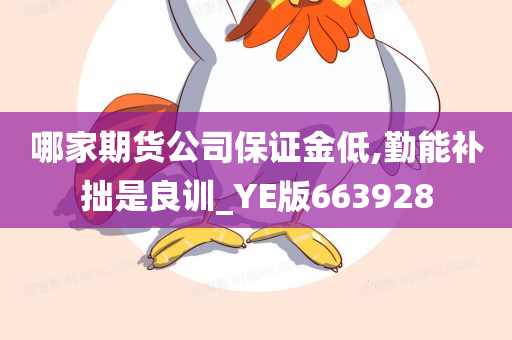 哪家期货公司保证金低,勤能补拙是良训_YE版663928