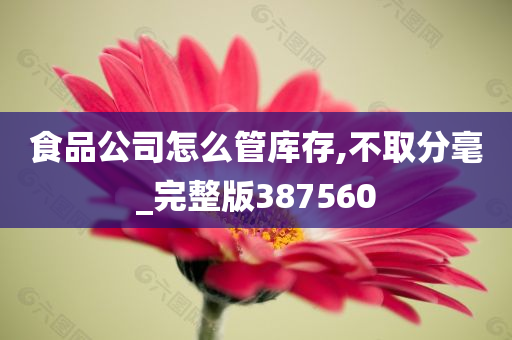 食品公司怎么管库存,不取分毫_完整版387560