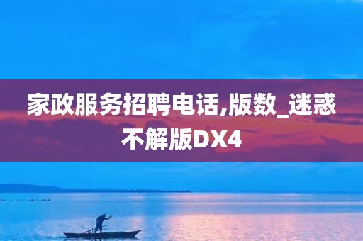 家政服务招聘电话,版数_迷惑不解版DX4