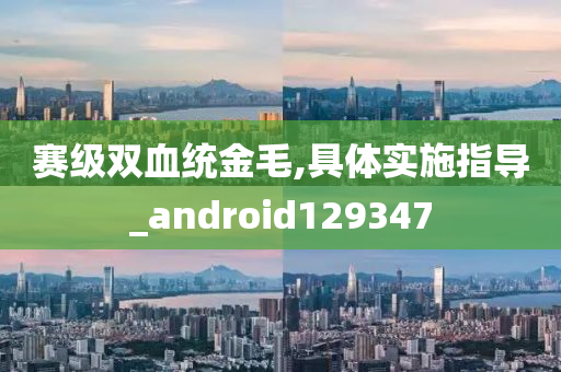 赛级双血统金毛,具体实施指导_android129347