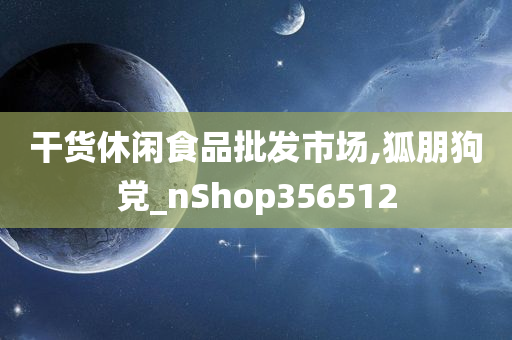 干货休闲食品批发市场,狐朋狗党_nShop356512