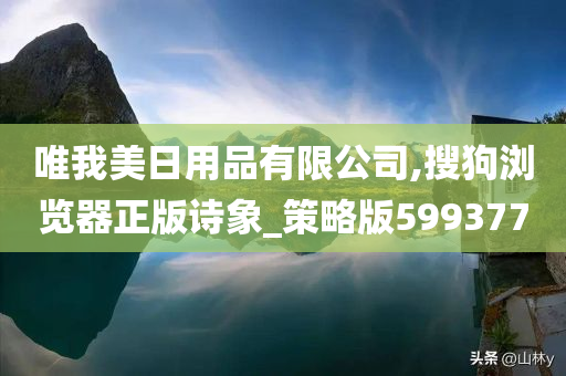 唯我美日用品有限公司,搜狗浏览器正版诗象_策略版599377