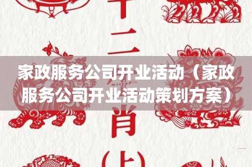 家政服务公司开业活动（家政服务公司开业活动策划方案）