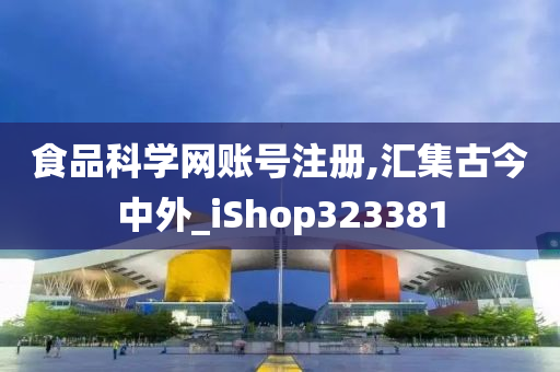 食品科学网账号注册,汇集古今中外_iShop323381