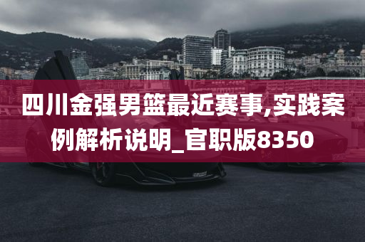 四川金强男篮最近赛事,实践案例解析说明_官职版8350