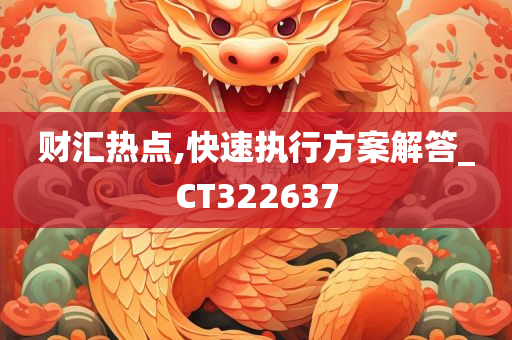 财汇热点,快速执行方案解答_CT322637