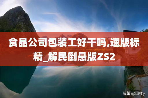 食品公司包装工好干吗,速版标精_解民倒悬版ZS2