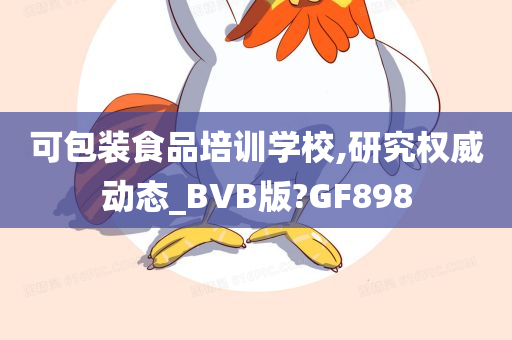 可包装食品培训学校,研究权威动态_BVB版?GF898