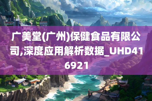 广美堂(广州)保健食品有限公司,深度应用解析数据_UHD416921