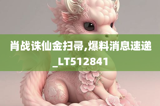 肖战诛仙金扫帚,爆料消息速递_LT512841