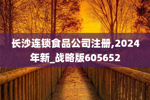 长沙连锁食品公司注册,2024年新_战略版605652