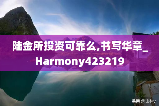 陆金所投资可靠么,书写华章_Harmony423219