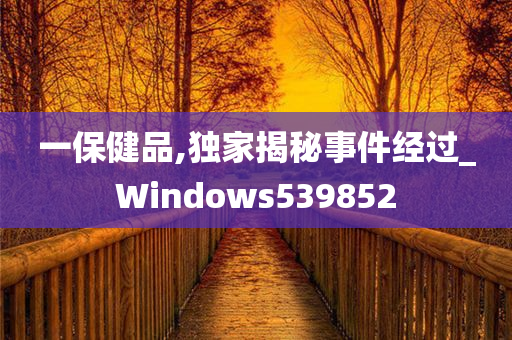 一保健品,独家揭秘事件经过_Windows539852