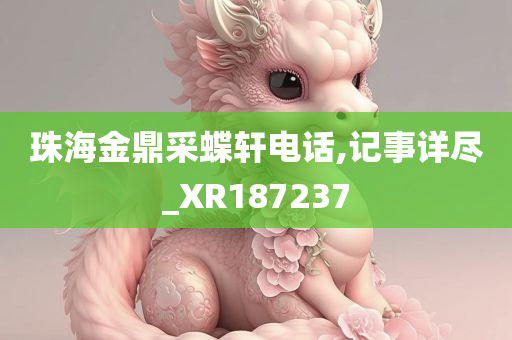 珠海金鼎采蝶轩电话,记事详尽_XR187237