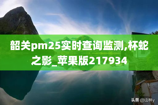 韶关pm25实时查询监测,杯蛇之影_苹果版217934