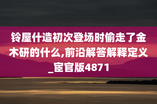 铃屋什造初次登场时偷走了金木研的什么,前沿解答解释定义_宦官版4871