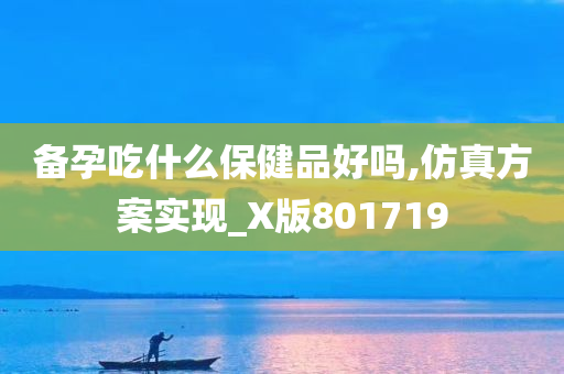 备孕吃什么保健品好吗,仿真方案实现_X版801719