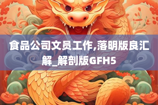 食品公司文员工作,落明版良汇解_解剖版GFH5