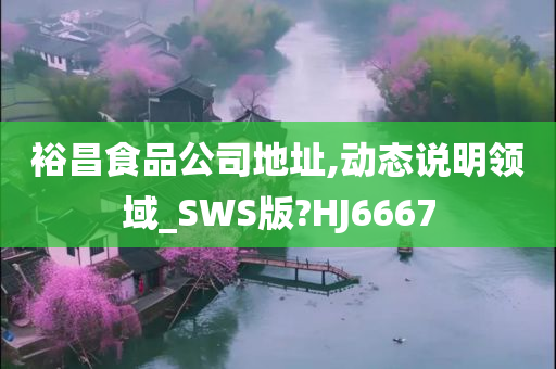 裕昌食品公司地址,动态说明领域_SWS版?HJ6667