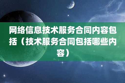 网络信息技术服务合同内容包括（技术服务合同包括哪些内容）