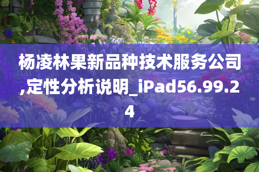 杨凌林果新品种技术服务公司,定性分析说明_iPad56.99.24