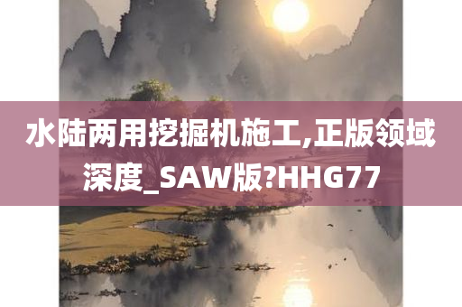 水陆两用挖掘机施工,正版领域深度_SAW版?HHG77