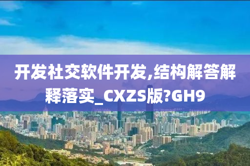 开发社交软件开发,结构解答解释落实_CXZS版?GH9