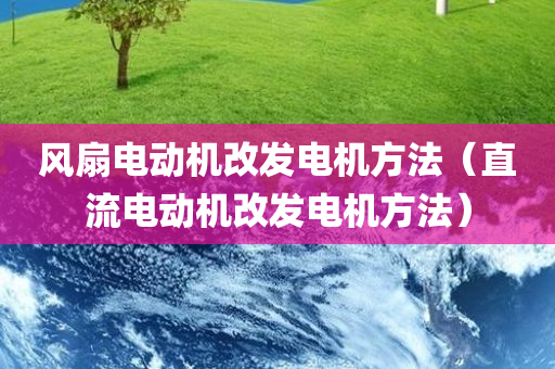 风扇电动机改发电机方法（直流电动机改发电机方法）