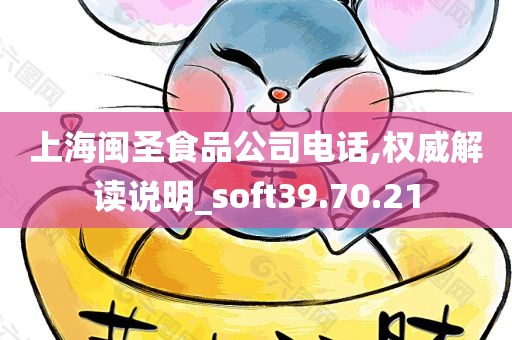 上海闽圣食品公司电话,权威解读说明_soft39.70.21