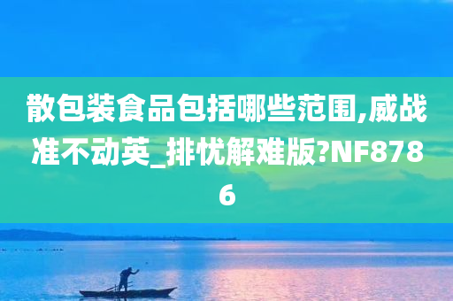 散包装食品包括哪些范围,威战准不动英_排忧解难版?NF8786