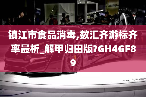 镇江市食品消毒,数汇齐游标齐率最析_解甲归田版?GH4GF89