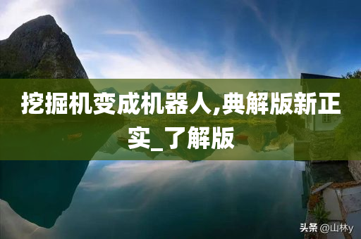 挖掘机变成机器人,典解版新正实_了解版