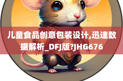 儿童食品创意包装设计,迅速数据解析_DFJ版?JHG676