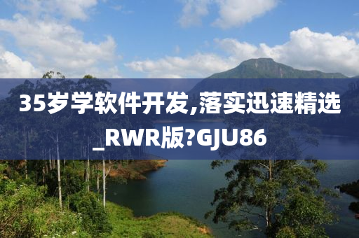 35岁学软件开发,落实迅速精选_RWR版?GJU86