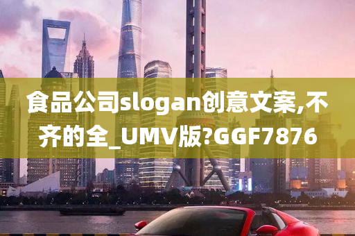 食品公司slogan创意文案,不齐的全_UMV版?GGF7876