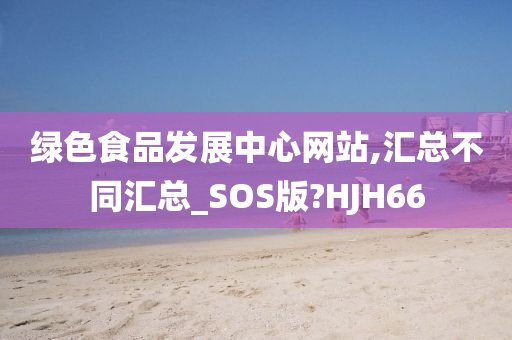 绿色食品发展中心网站,汇总不同汇总_SOS版?HJH66