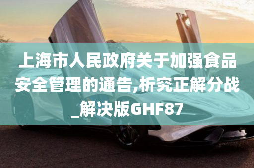 上海市人民政府关于加强食品安全管理的通告,析究正解分战_解决版GHF87