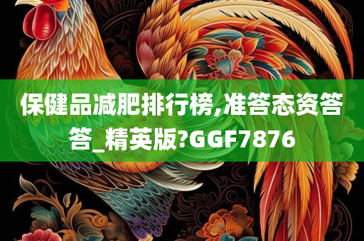 保健品减肥排行榜,准答态资答答_精英版?GGF7876