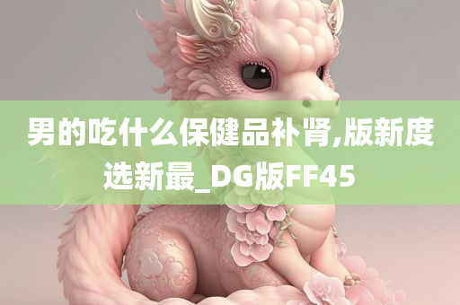 男的吃什么保健品补肾,版新度选新最_DG版FF45